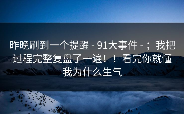 昨晚刷到一个提醒 - 91大事件 ；我把过程完整复盘了一遍！！看完你就懂我为什么生气  第1张