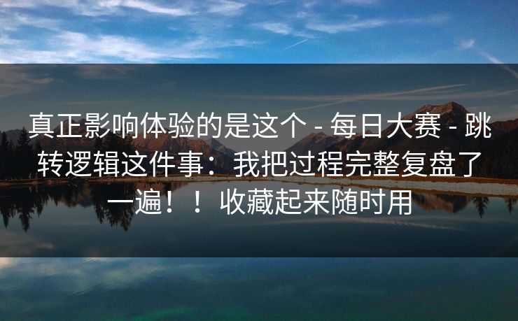 真正影响体验的是这个 - 每日大赛 跳转逻辑这件事:我把过程完整复盘了一遍!!收藏起来随时用 第1张 真正影响体验的是这个 - 每日大赛 跳转逻辑这件事:我把过程完整复盘了一遍!!收藏起来随时用 第1张