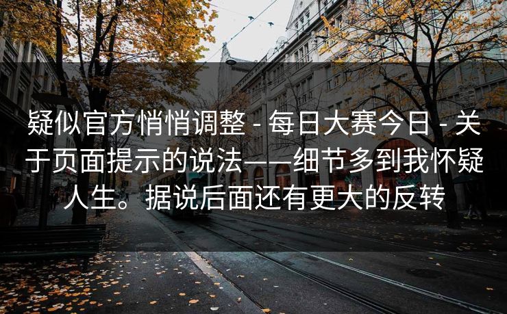 疑似官方悄悄调整 - 每日大赛今日 关于页面提示的说法——细节多到我怀疑人生。据说后面还有更大的反转  第1张