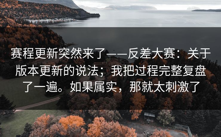 赛程更新突然来了——反差大赛:关于版本更新的说法;我把过程完整复盘了一遍。如果属实,那就太刺激了 第1张 赛程更新突然来了——反差大赛:关于版本更新的说法;我把过程完整复盘了一遍。如果属实,那就太刺激了 第1张
