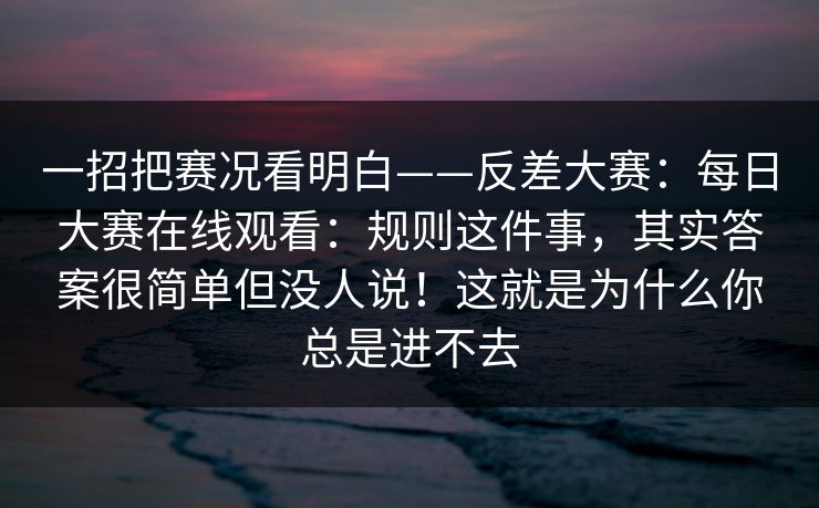 一招把赛况看明白——反差大赛：每日大赛在线观看：规则这件事，其实答案很简单但没人说！这就是为什么你总是进不去  第1张
