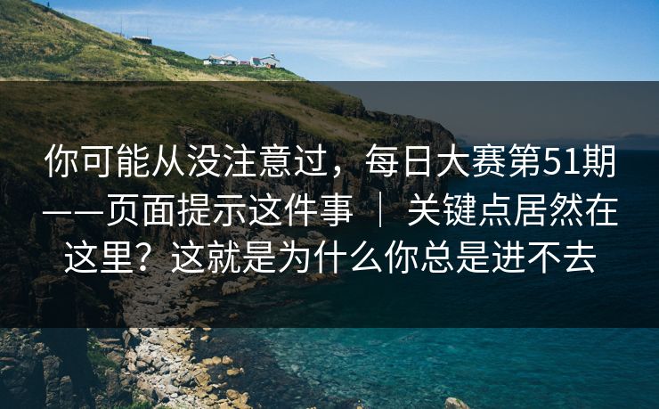 你可能从没注意过,每日大赛第51期——页面提示这件事 | 关键点居然在这里?这就是为什么你总是进不去 第1张 你可能从没注意过,每日大赛第51期——页面提示这件事 | 关键点居然在这里?这就是为什么你总是进不去 第1张