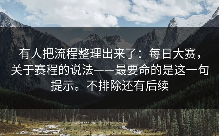 有人把流程整理出来了：每日大赛，关于赛程的说法——最要命的是这一句提示。不排除还有后续  第1张